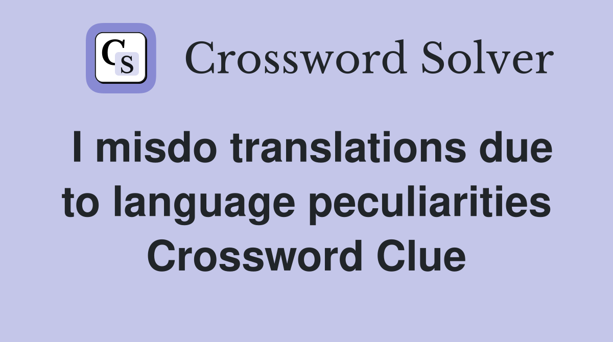 I misdo translations due to language peculiarities Crossword Clue