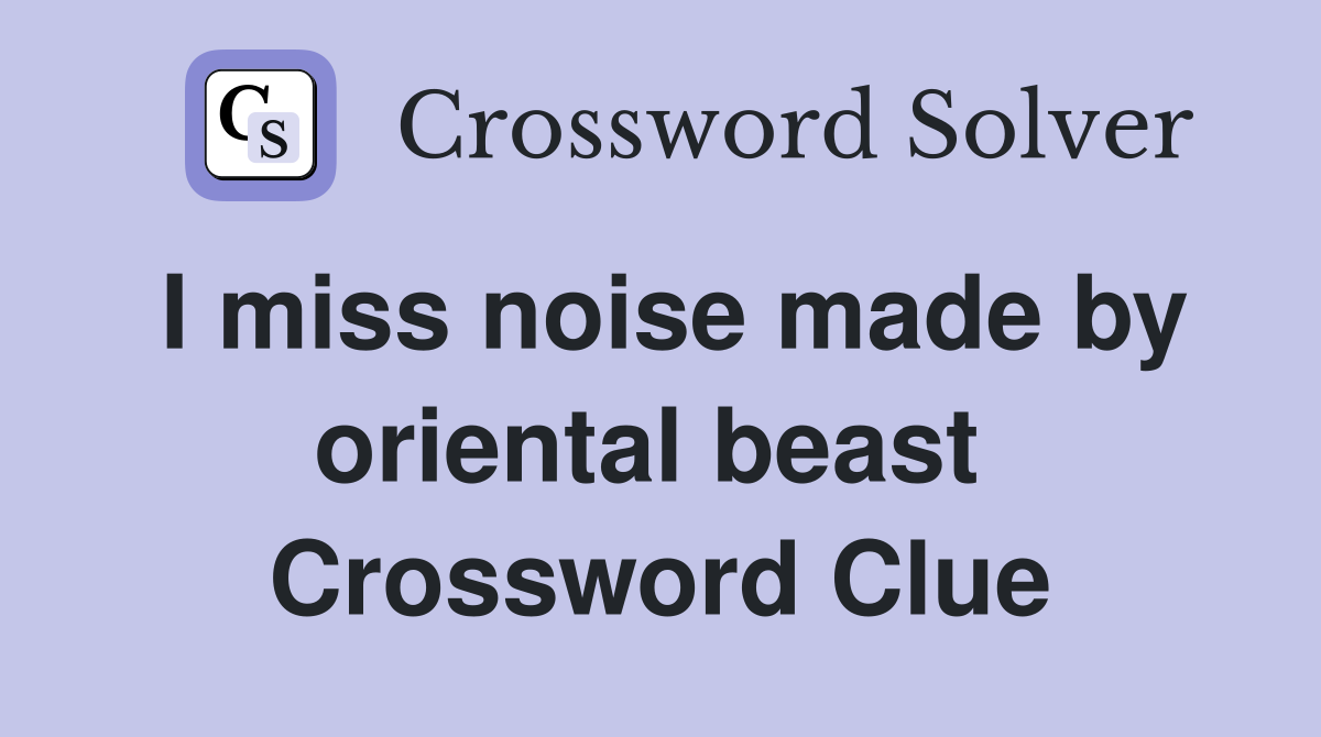 I miss noise made by oriental beast  Crossword Clue