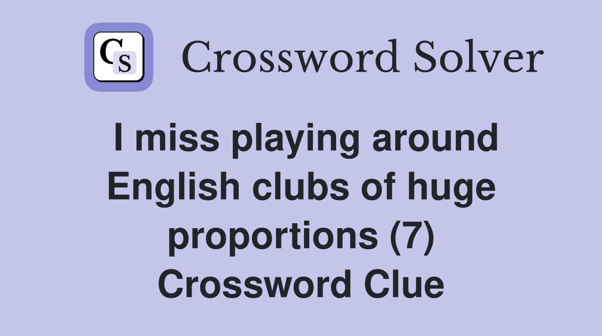 I miss playing around English clubs of huge proportions (7) Crossword Clue