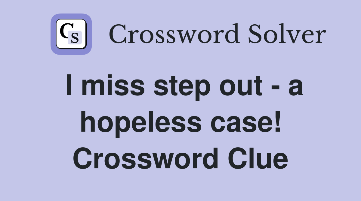 I miss step out - a hopeless case! Crossword Clue