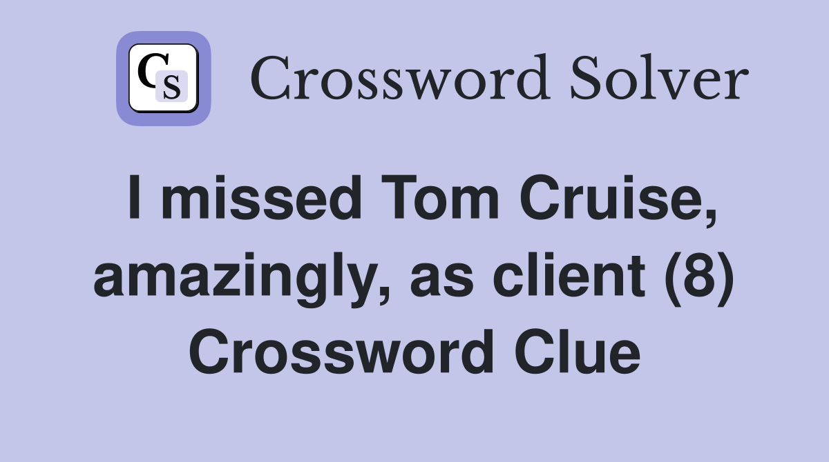 I missed Tom Cruise, amazingly, as client (8) Crossword Clue
