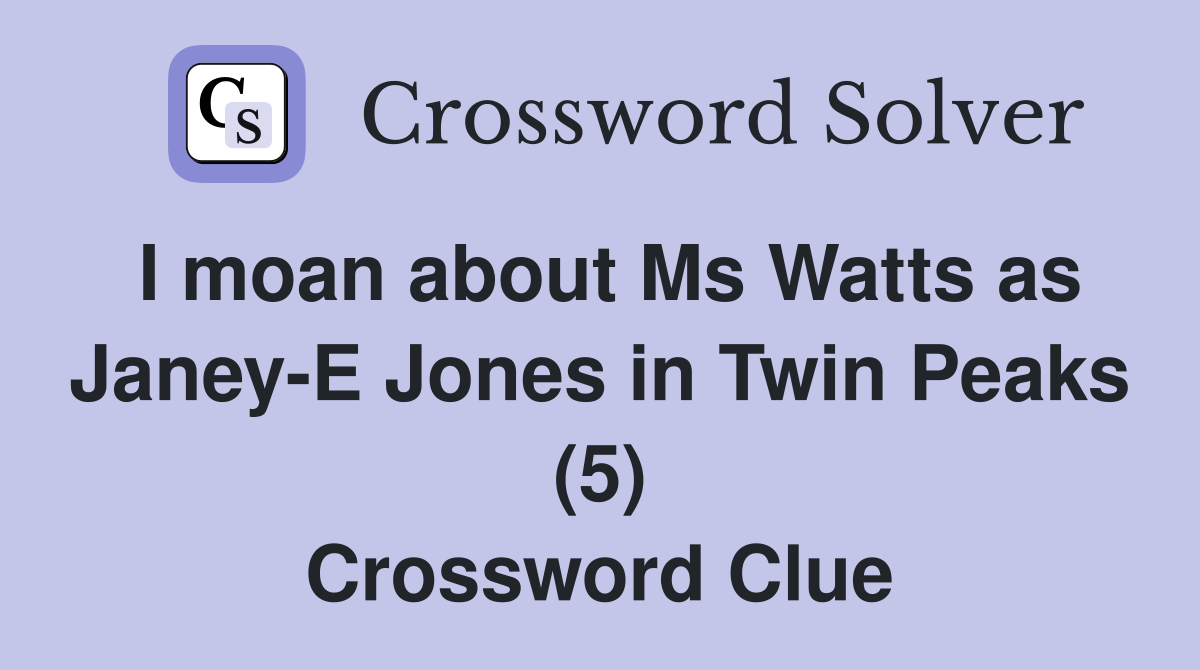 I moan about Ms Watts as Janey-E Jones in Twin Peaks (5) Crossword Clue