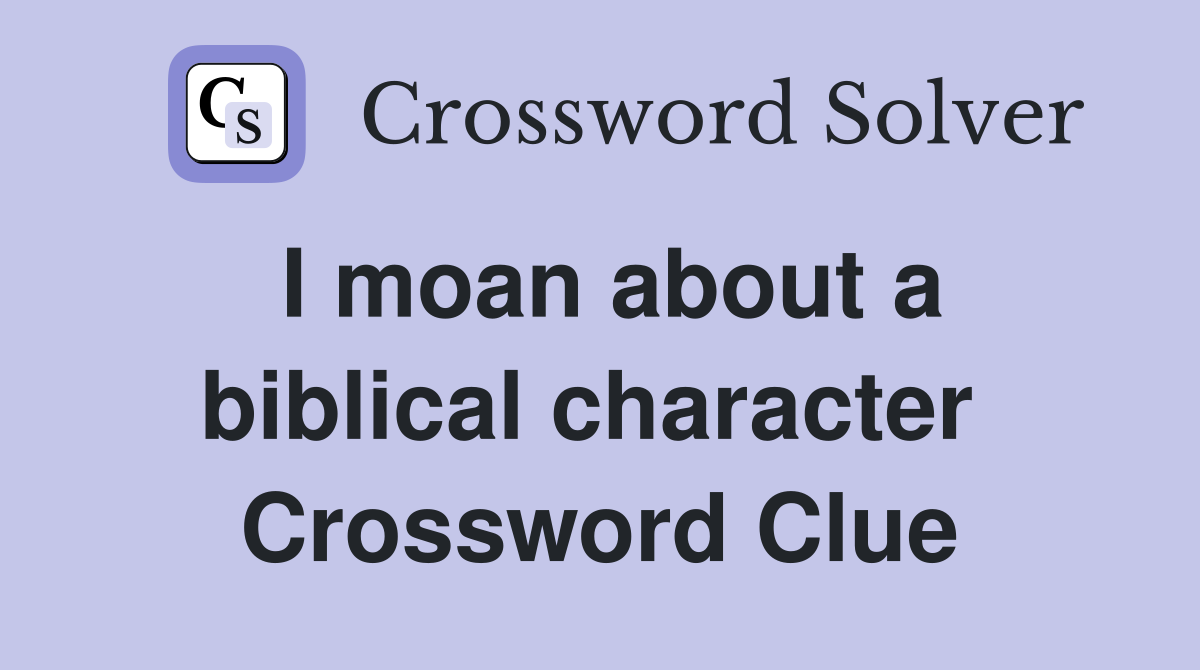 I moan about a biblical character  Crossword Clue