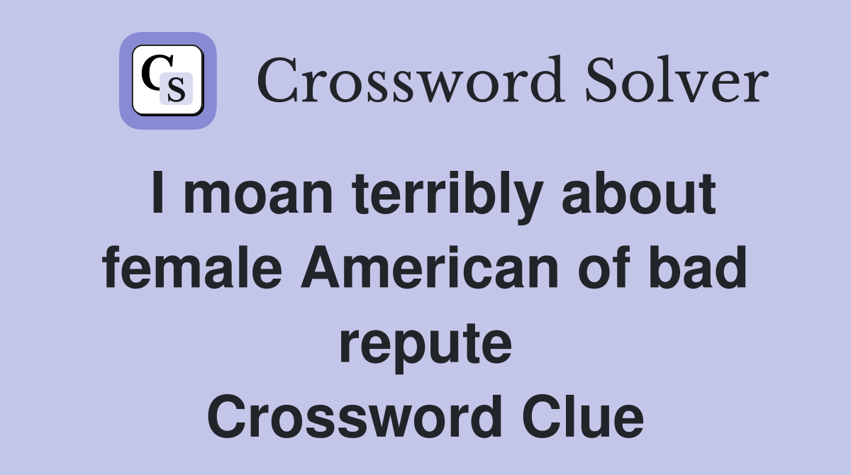 I moan terribly about female American of bad repute Crossword Clue