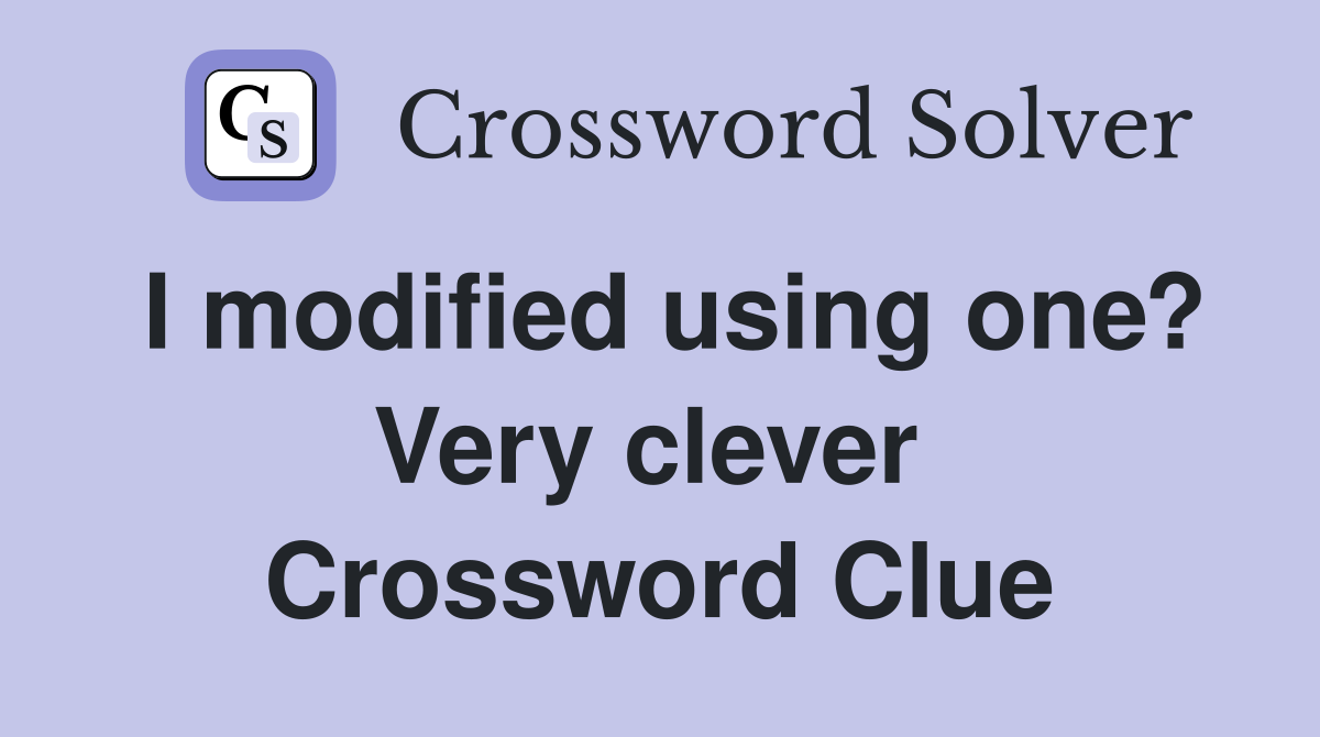 I modified using one? Very clever  Crossword Clue