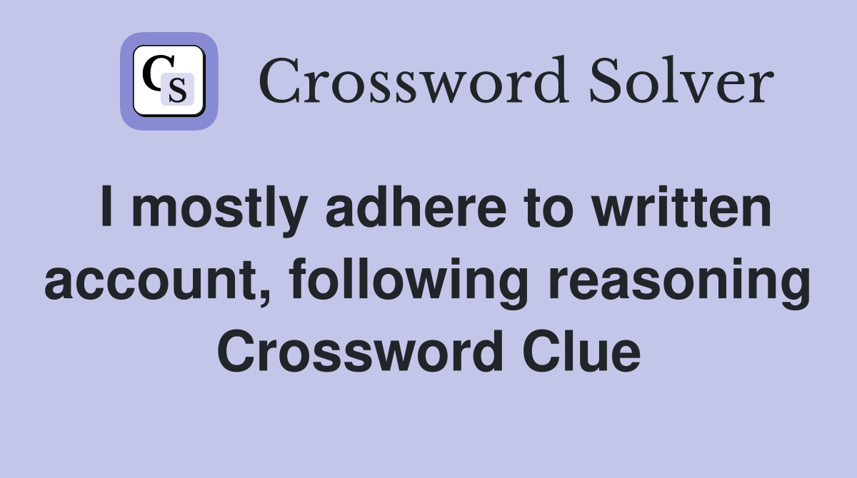 I mostly adhere to written account, following reasoning Crossword Clue