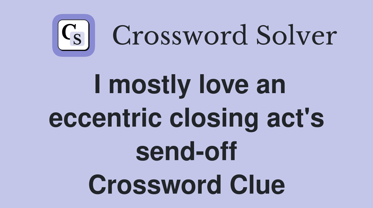 I mostly love an eccentric closing act's send-off Crossword Clue