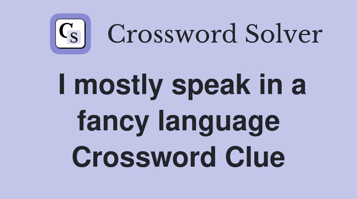 I mostly speak in a fancy language Crossword Clue