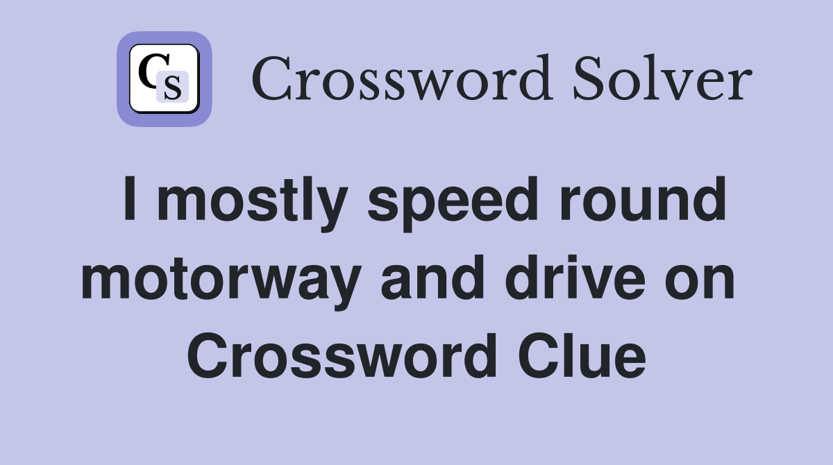 I mostly speed round motorway and drive on  Crossword Clue