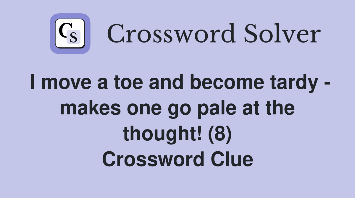 I move a toe and become tardy - makes one go pale at the thought! (8) Crossword Clue