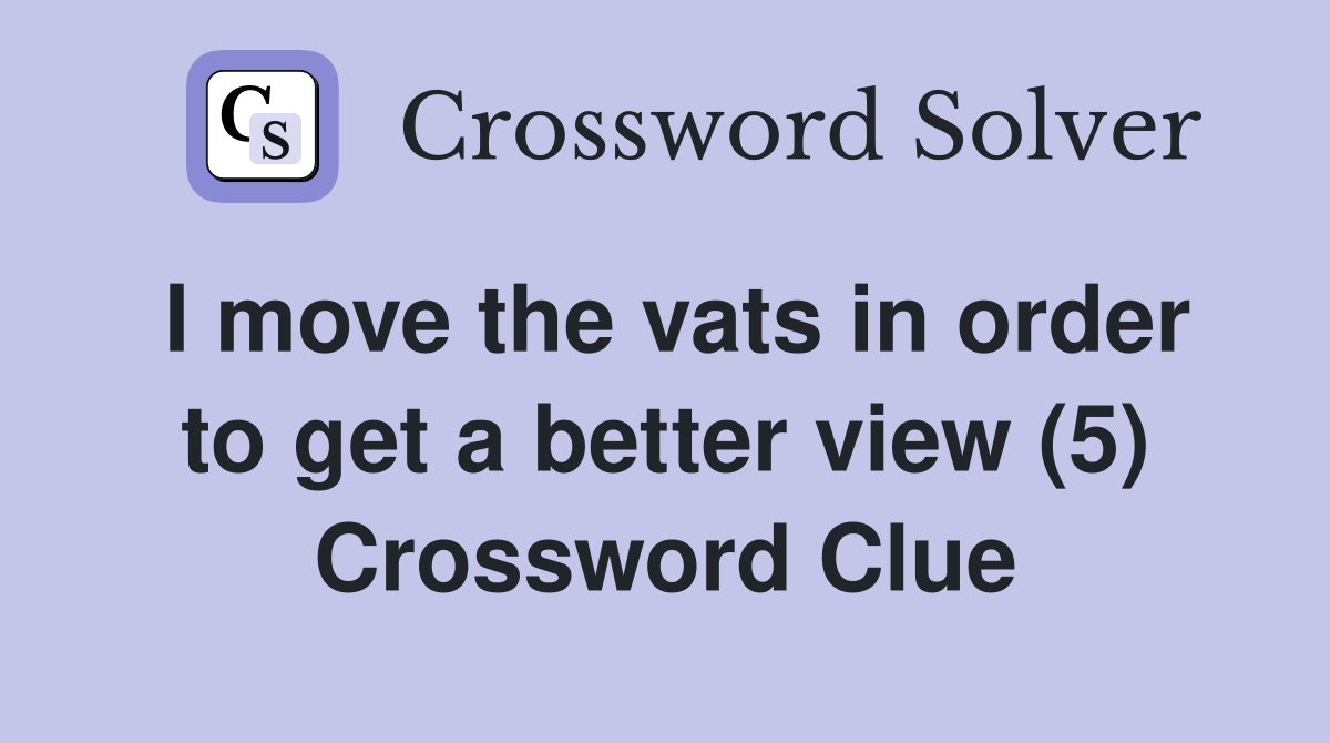 I move the vats in order to get a better view (5) Crossword Clue
