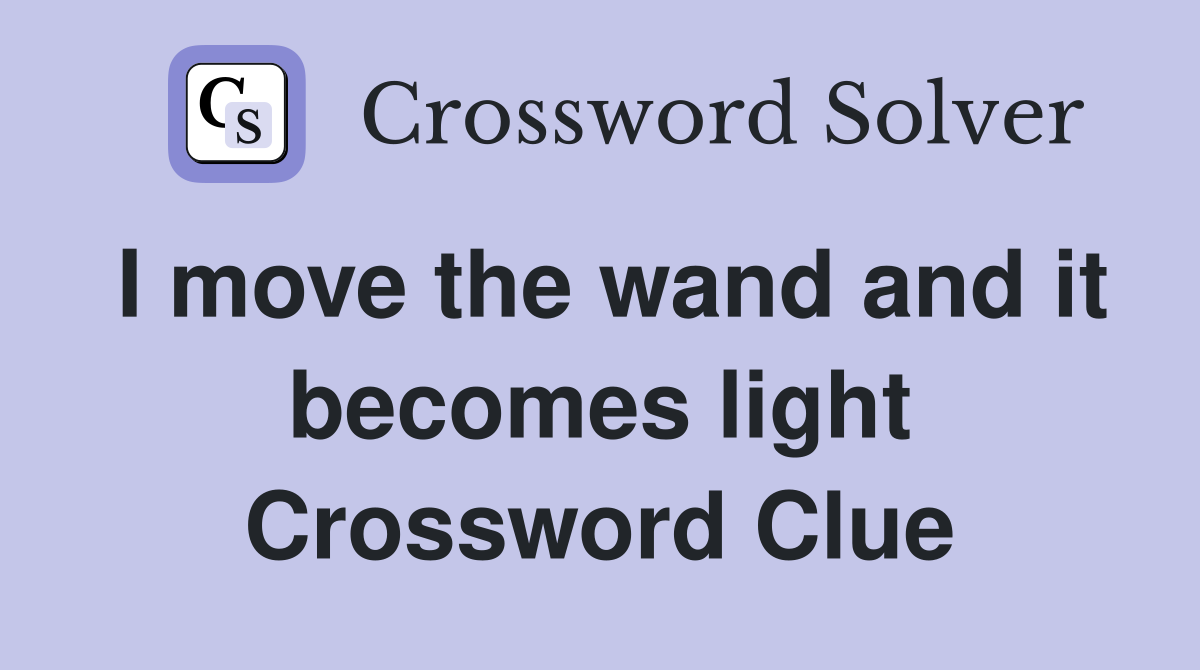I move the wand and it becomes light Crossword Clue