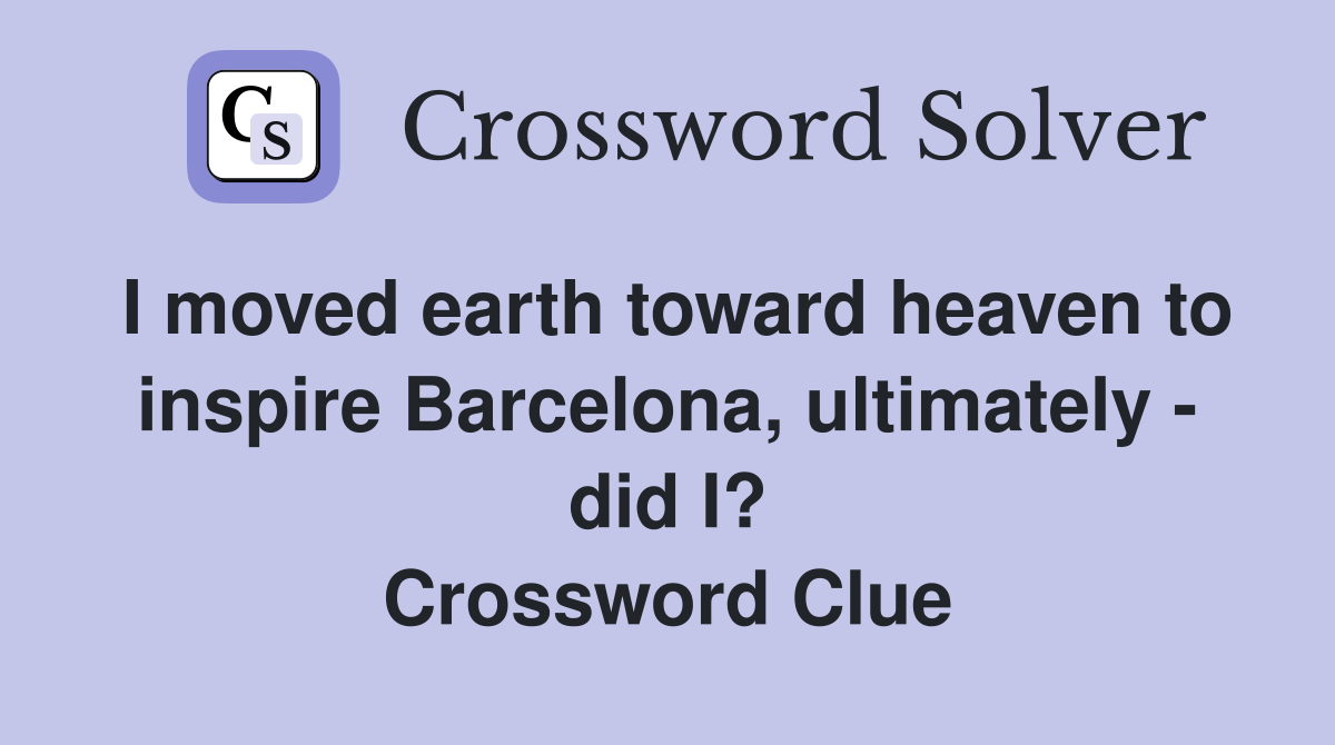 I moved earth toward heaven to inspire Barcelona, ultimately - did I? Crossword Clue