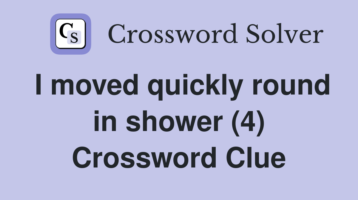 I moved quickly round in shower (4) Crossword Clue