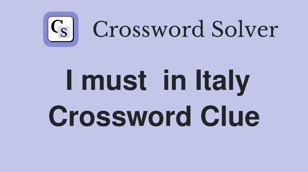 I must  in Italy Crossword Clue