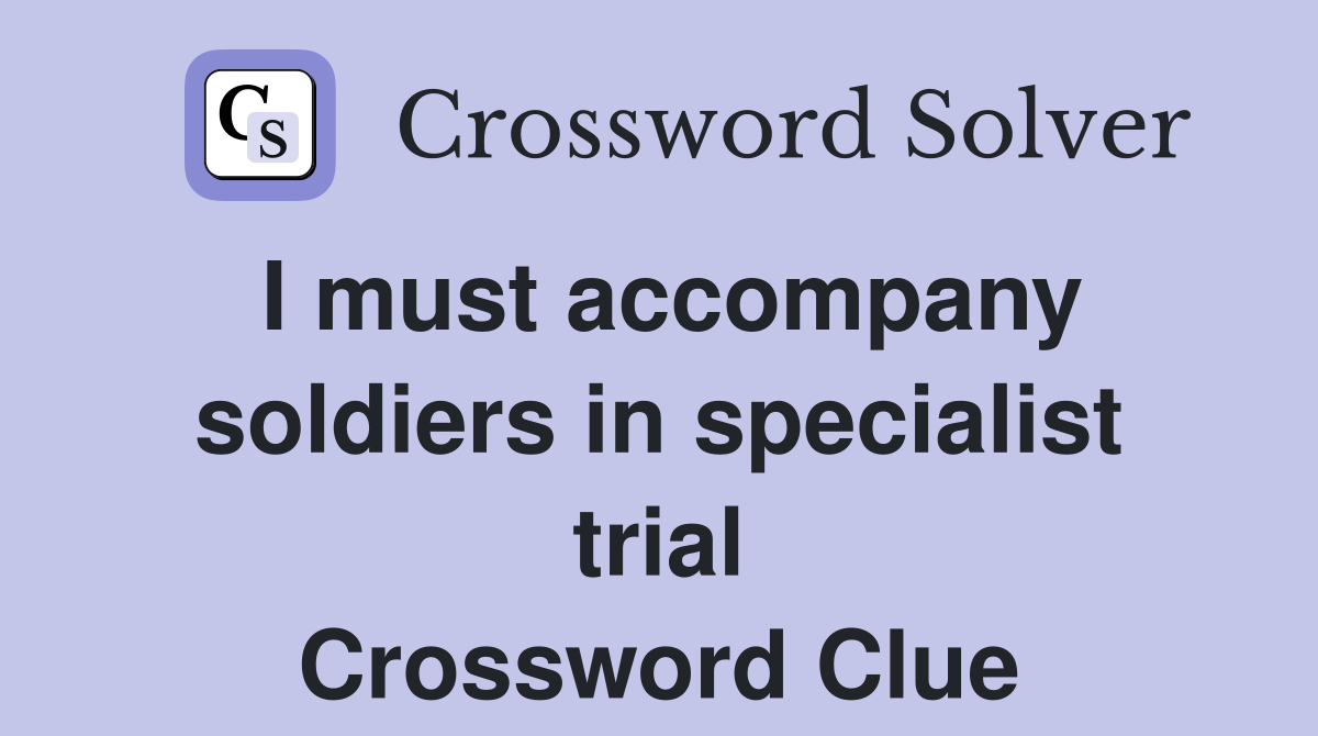 I must accompany soldiers in specialist trial Crossword Clue
