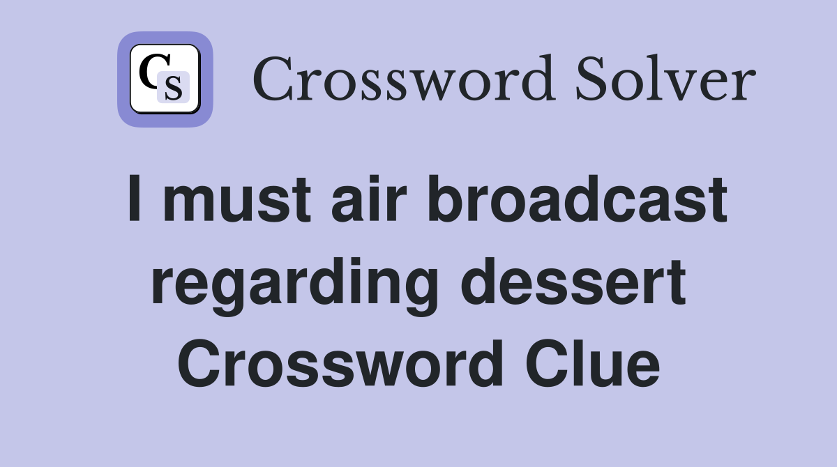 I must air broadcast regarding dessert Crossword Clue