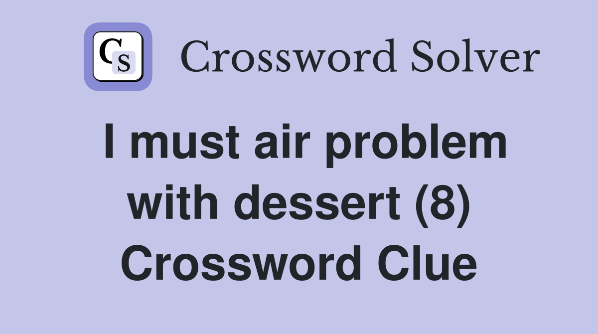 I must air problem with dessert (8) Crossword Clue