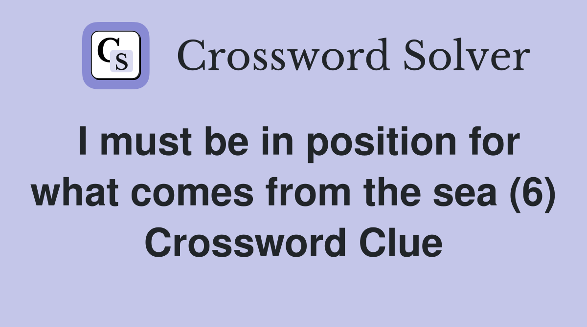 I must be in position for what comes from the sea (6) Crossword Clue