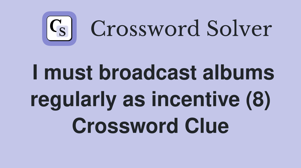 I must broadcast albums regularly as incentive (8) Crossword Clue