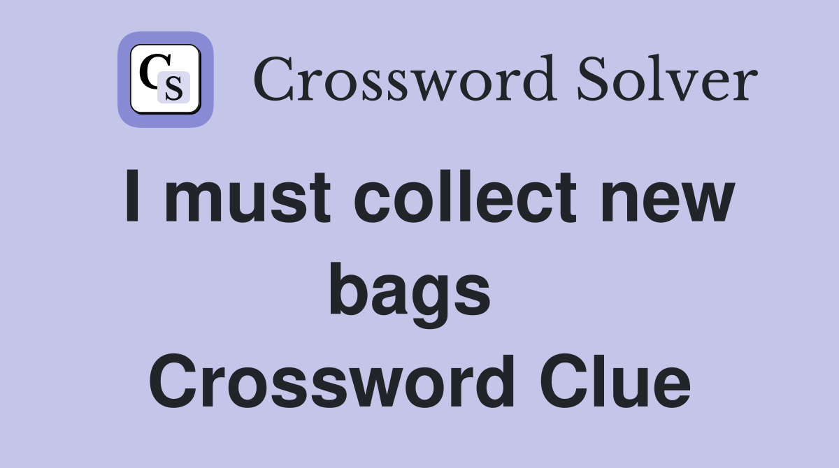 I must collect new bags  Crossword Clue