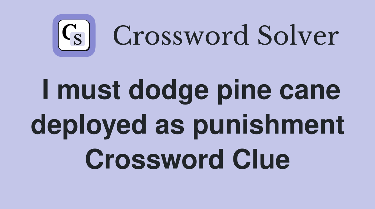 I must dodge pine cane deployed as punishment Crossword Clue