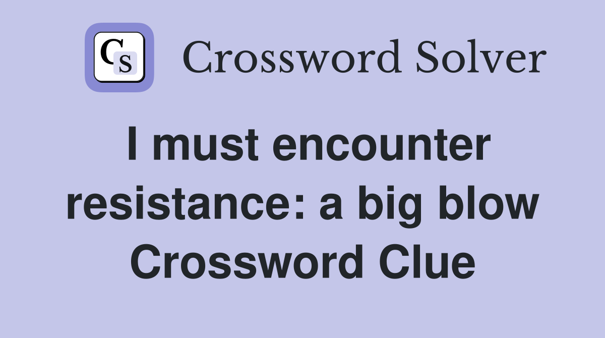I must encounter resistance: a big blow Crossword Clue