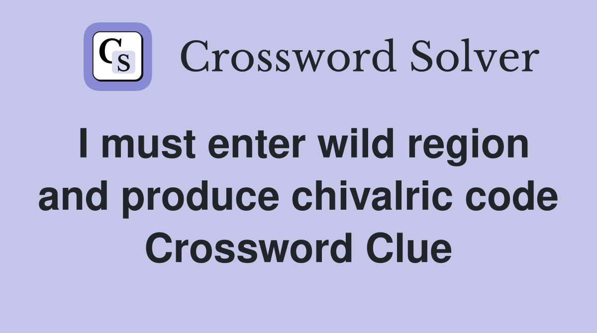 I must enter wild region and produce chivalric code Crossword Clue