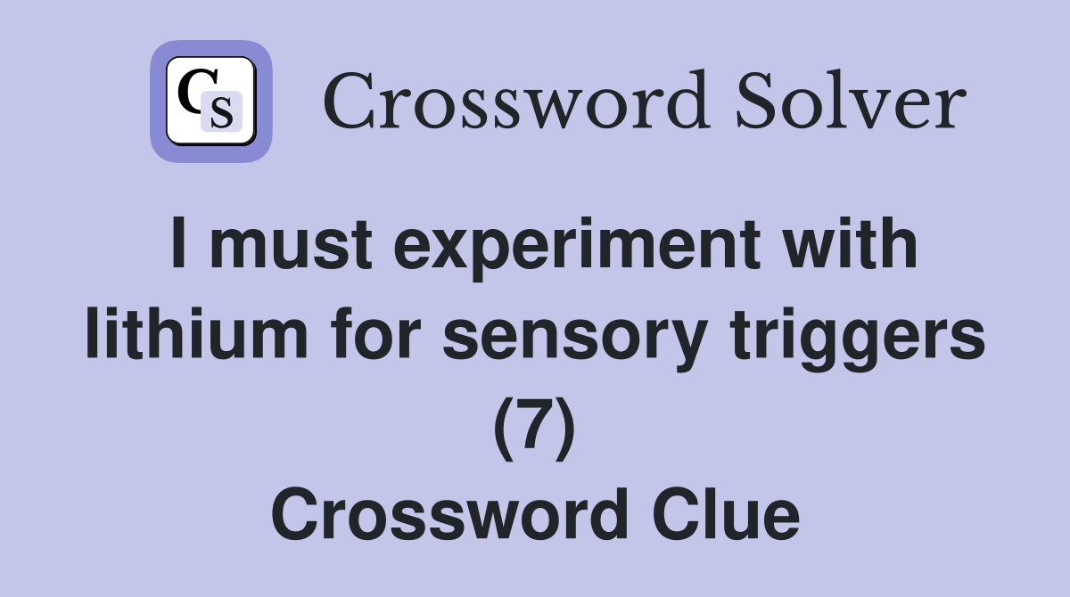 I must experiment with lithium for sensory triggers (7) Crossword