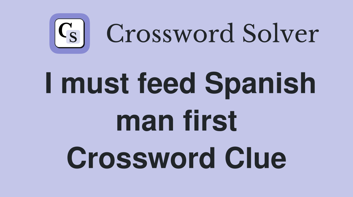 I must feed Spanish man first Crossword Clue
