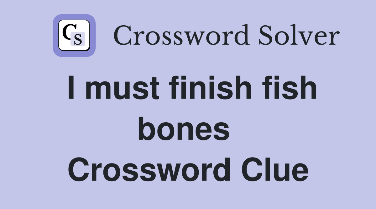 I must finish fish bones  Crossword Clue
