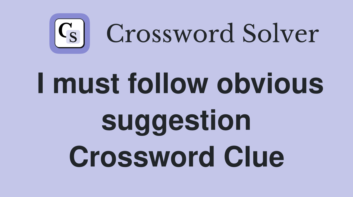 I must follow obvious suggestion Crossword Clue