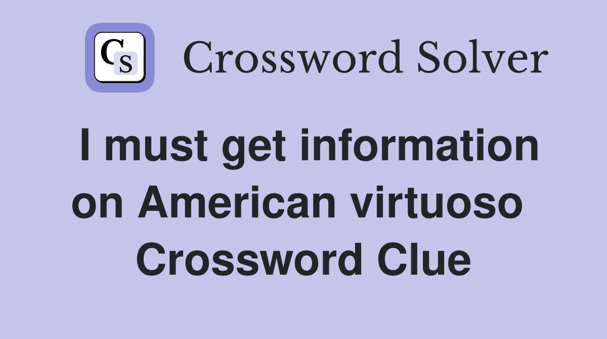 I must get information on American virtuoso  Crossword Clue