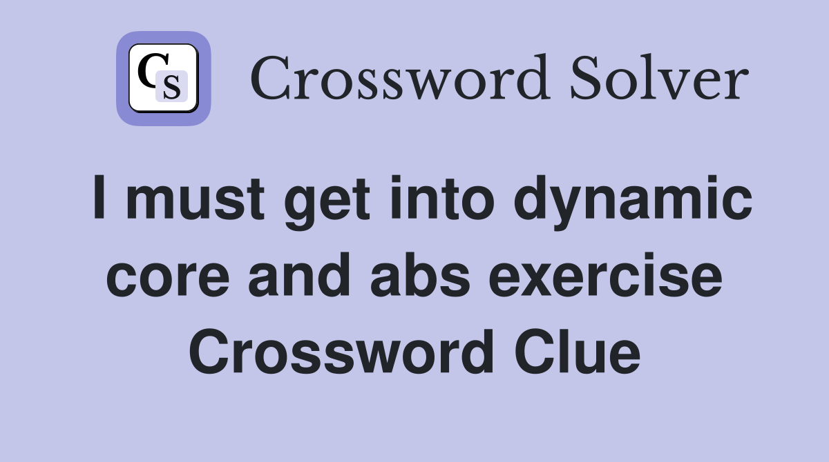 I must get into dynamic core and abs exercise Crossword Clue