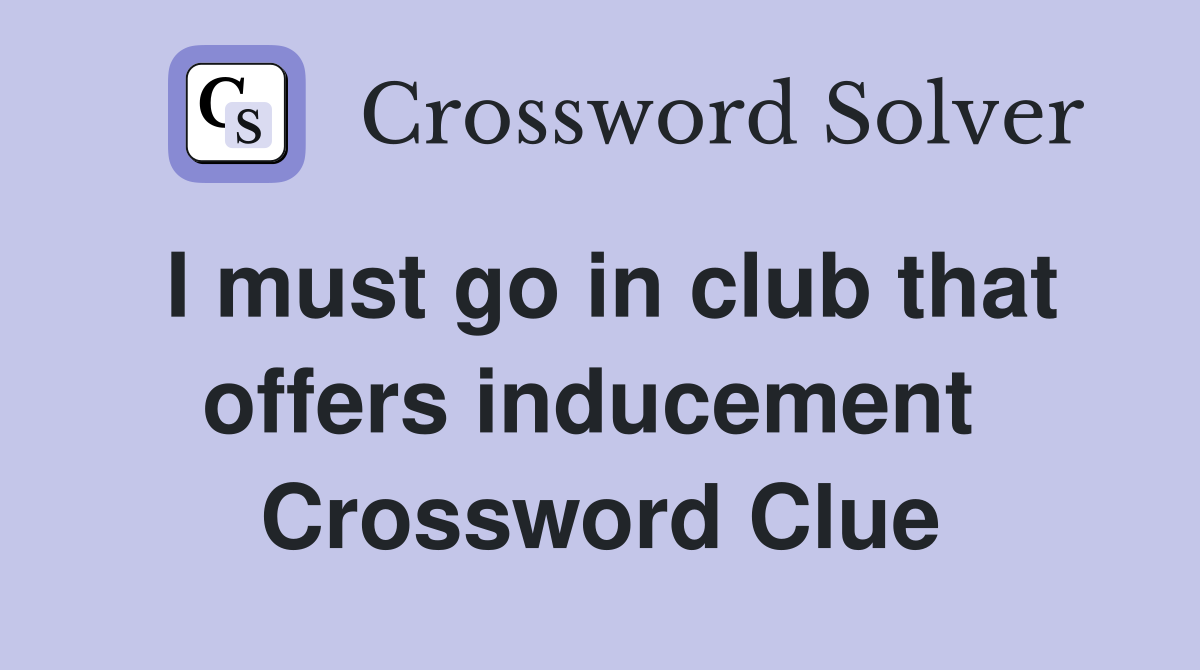 I must go in club that offers inducement  Crossword Clue