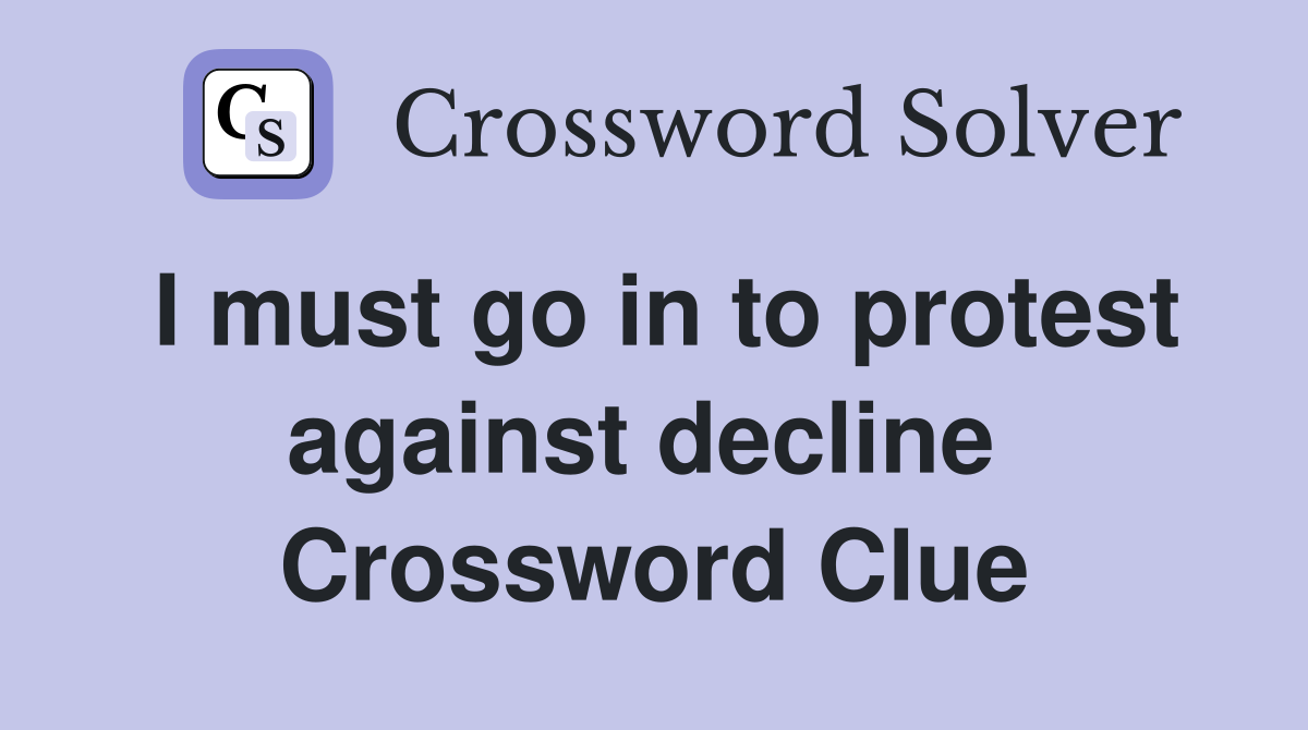 I must go in to protest against decline  Crossword Clue