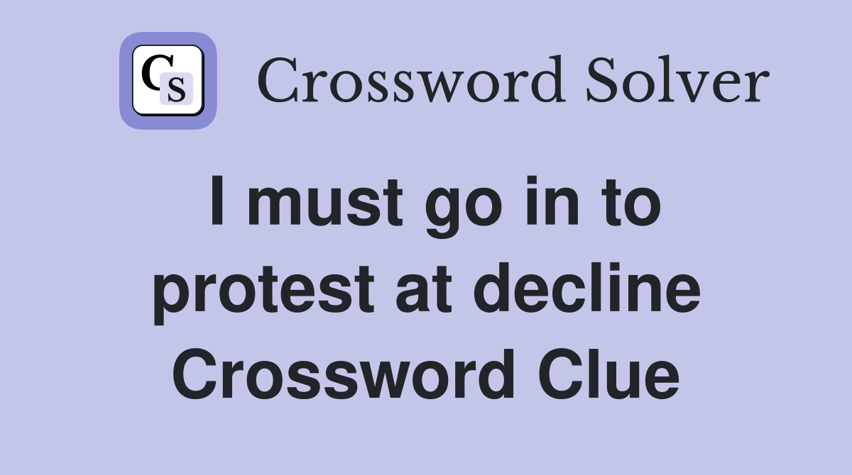 I must go in to protest at decline Crossword Clue