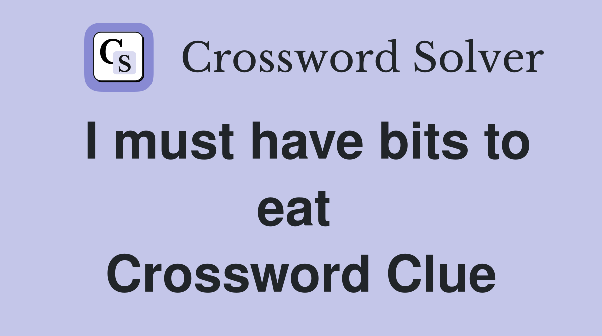 I must have bits to eat  Crossword Clue