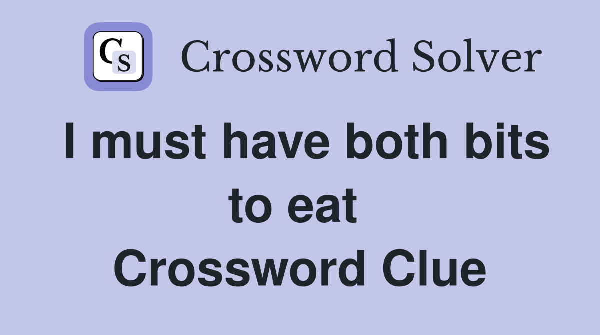 I must have both bits to eat  Crossword Clue