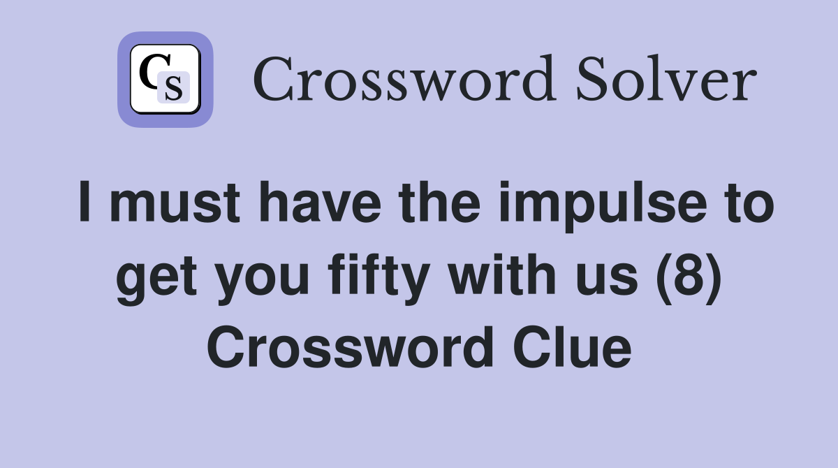 I must have the impulse to get you fifty with us (8) Crossword Clue