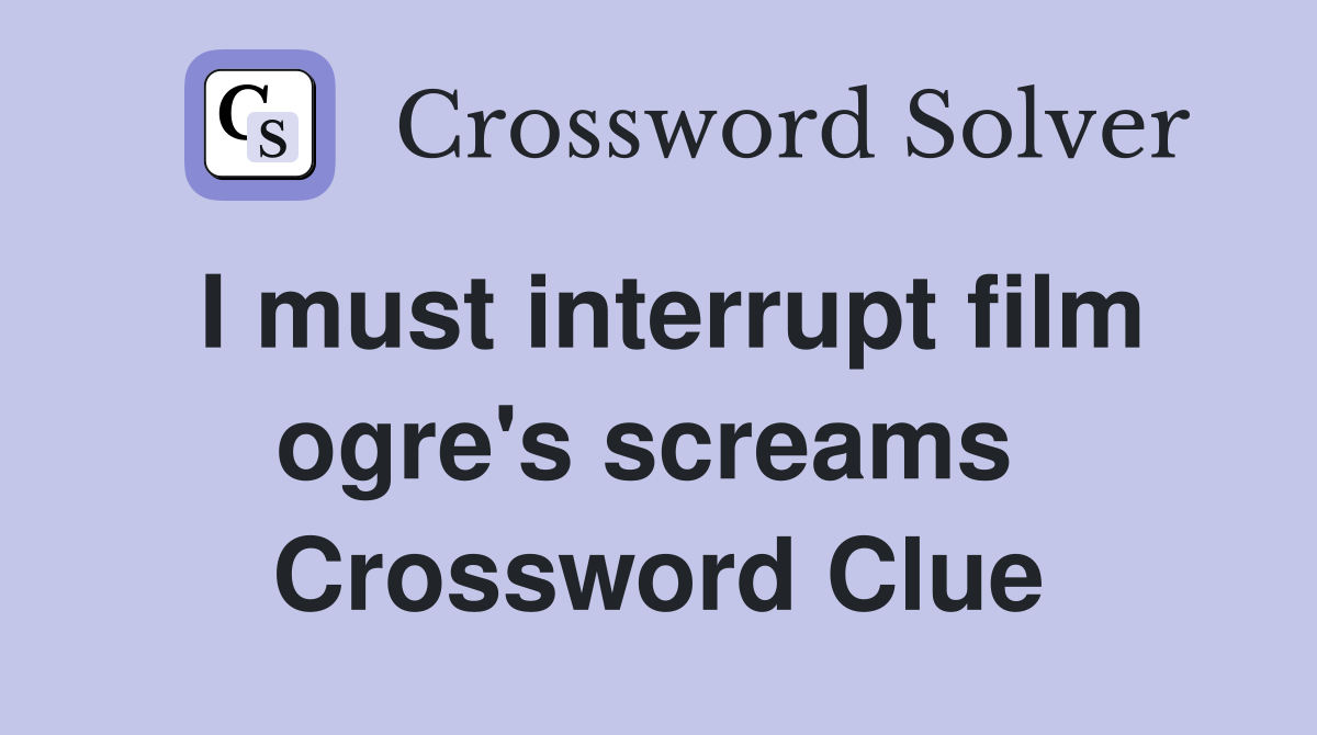 I must interrupt film ogre's screams  Crossword Clue