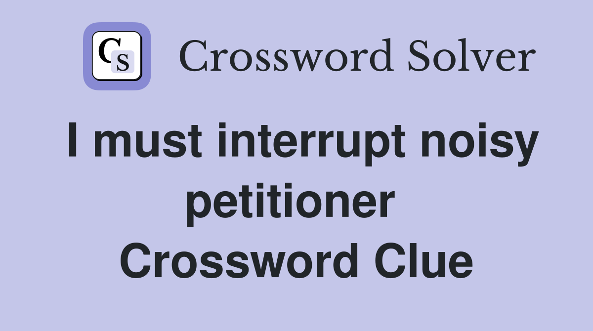 I must interrupt noisy petitioner  Crossword Clue