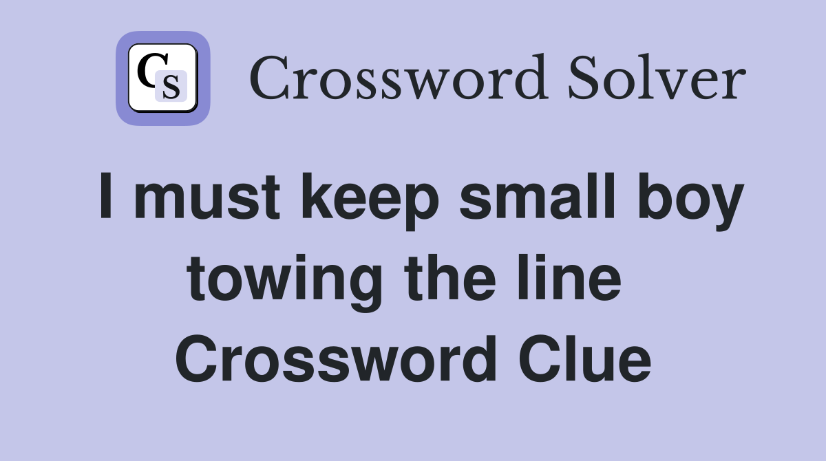 I must keep small boy towing the line  Crossword Clue