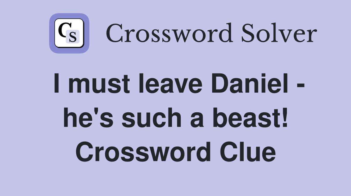I must leave Daniel - he's such a beast! Crossword Clue