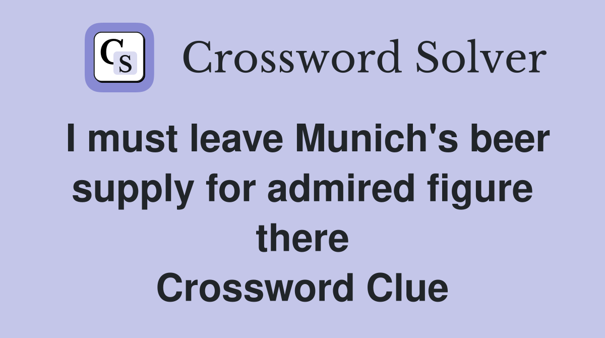 I must leave Munich's beer supply for admired figure there Crossword Clue