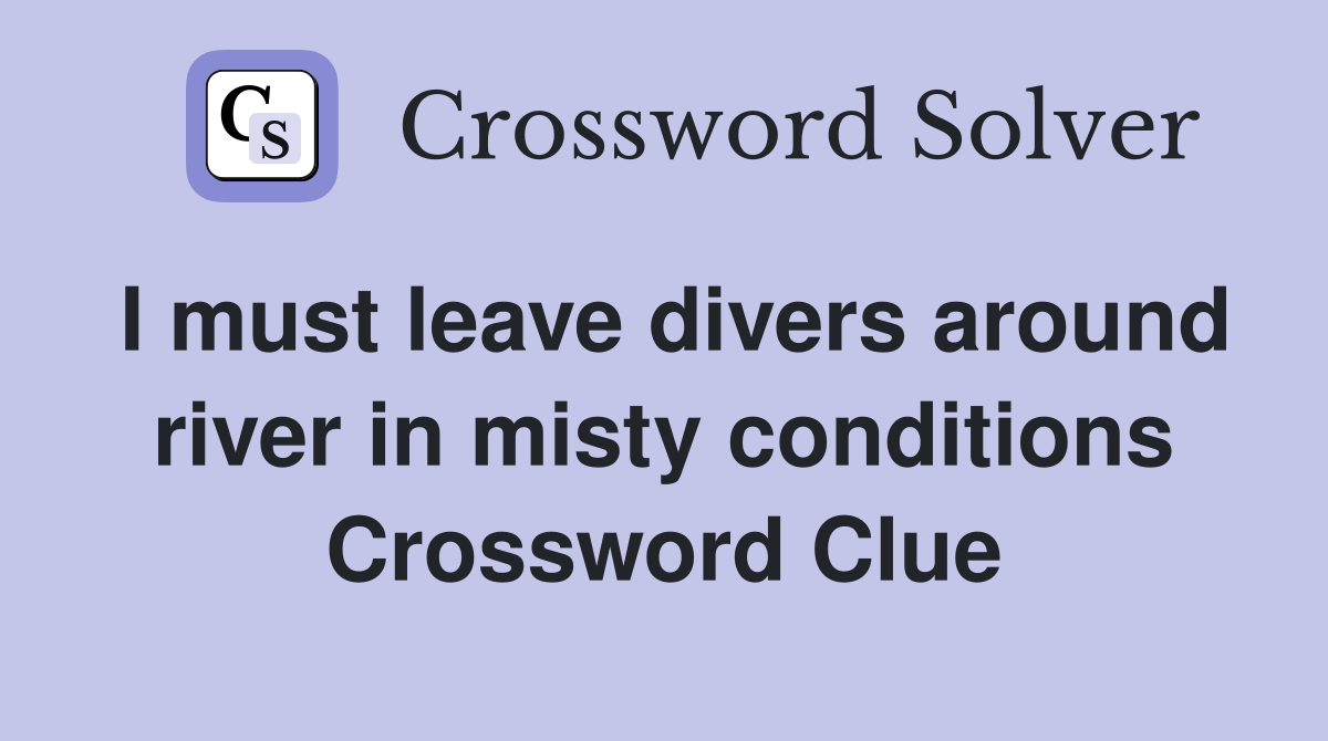 I must leave divers around river in misty conditions Crossword Clue