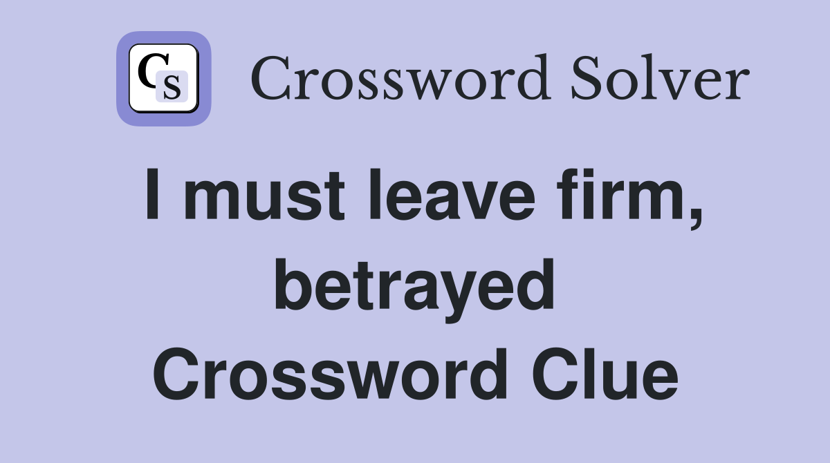 I must leave firm, betrayed Crossword Clue