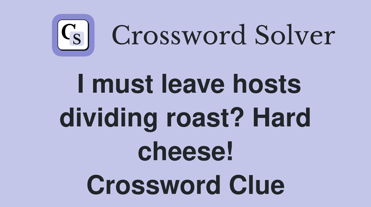 I must leave hosts dividing roast? Hard cheese! Crossword Clue
