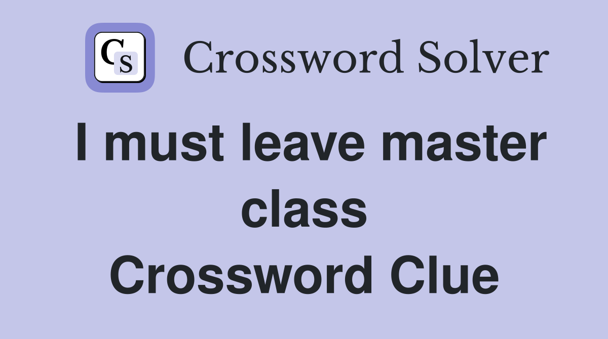 I must leave master class Crossword Clue