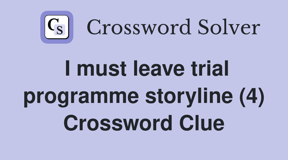 I must leave trial programme storyline (4) Crossword Clue